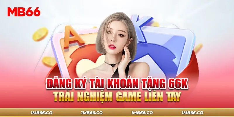 Đăng Ký Tài Khoản Tặng 66K Trải Nghiệm Game Liền Tay